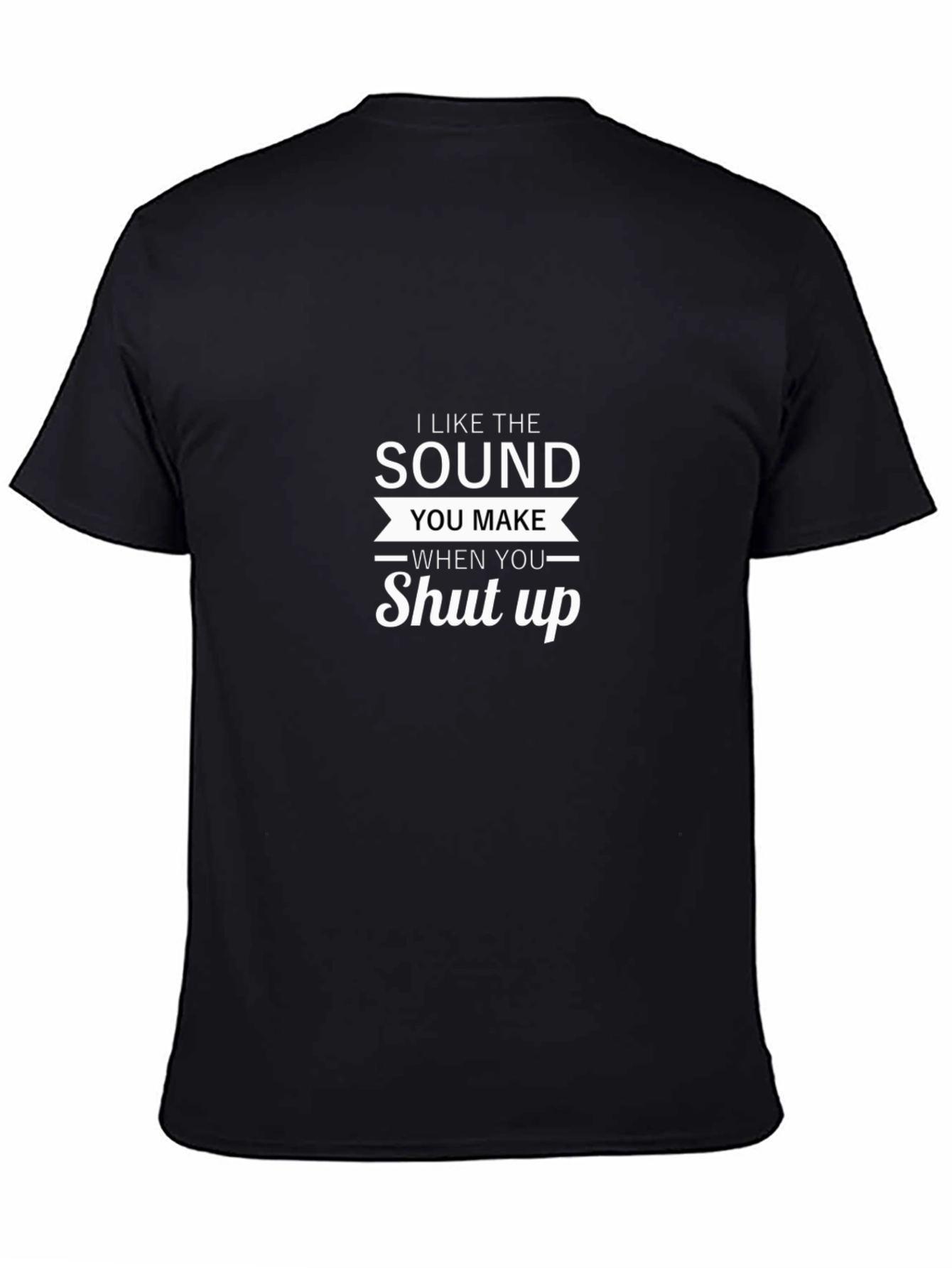 I Like The Sound You Make Shut Up T-Shirt