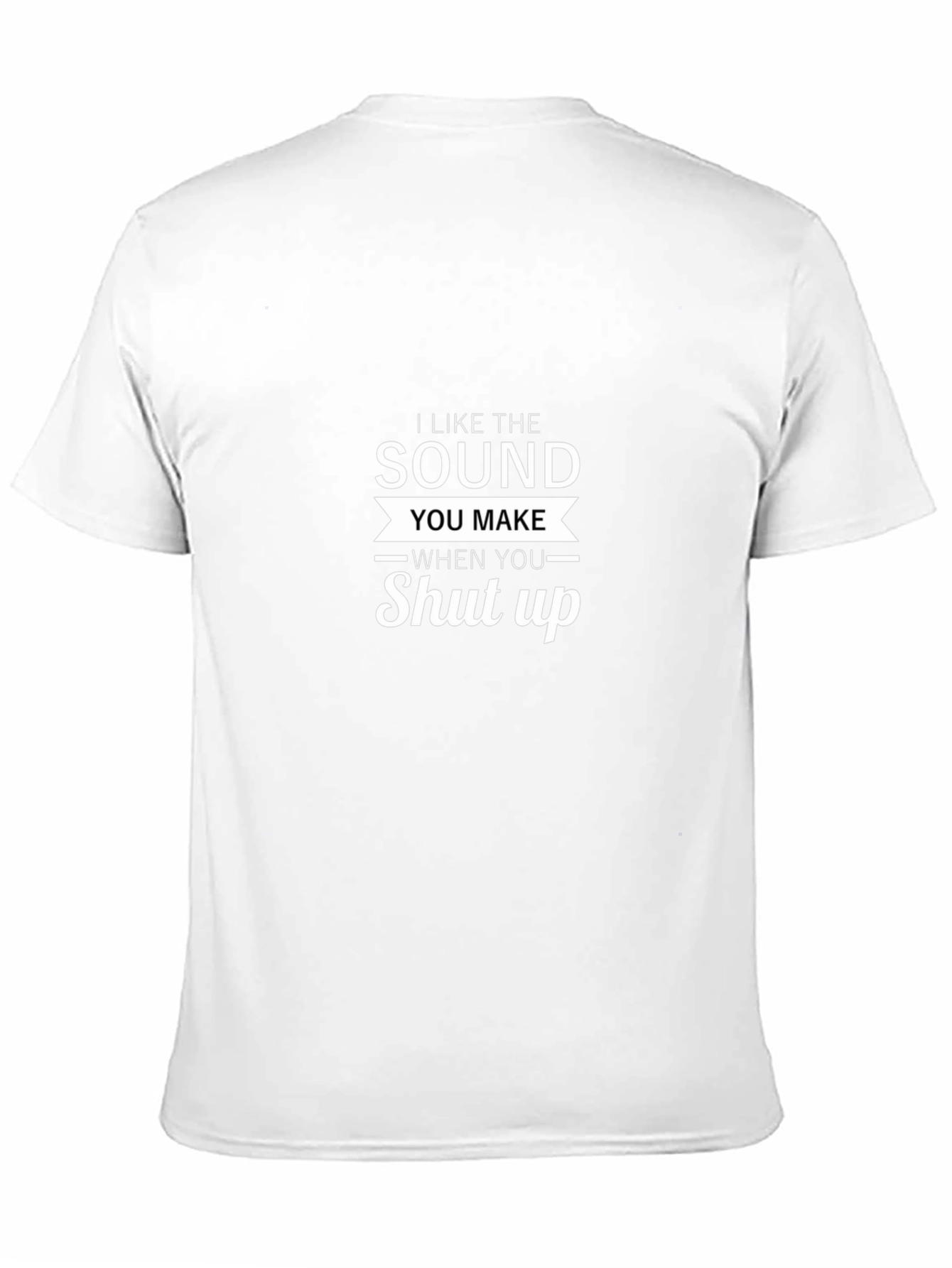 I Like The Sound You Make Shut Up T-Shirt