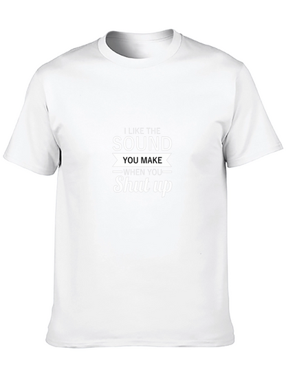 I Like The Sound You Make Shut Up T-Shirt