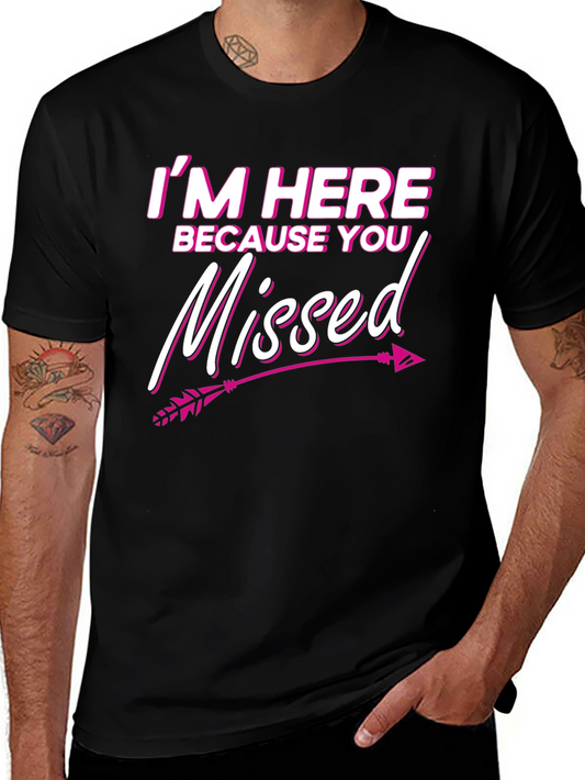 Im Here Because You Missed T-Shirt Novelty Gift Tee