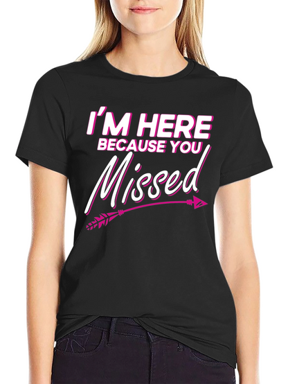 Im Here Because You Missed T-Shirt Novelty Gift Tee