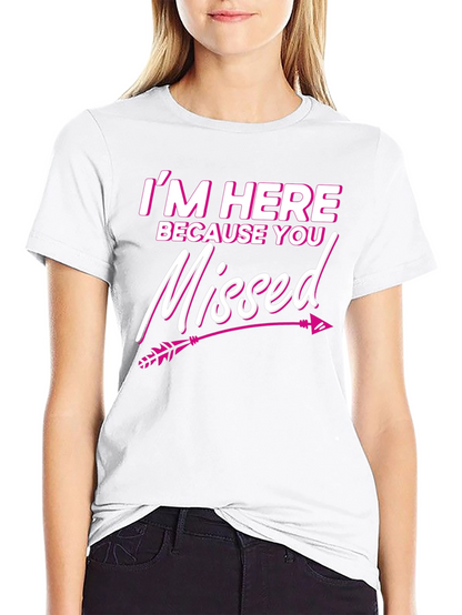 Im Here Because You Missed T-Shirt Novelty Gift Tee