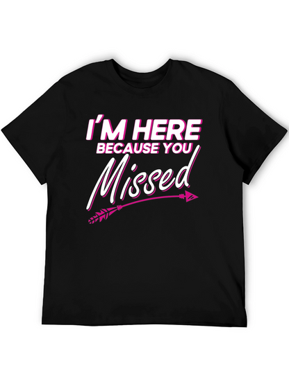 Im Here Because You Missed T-Shirt Novelty Gift Tee