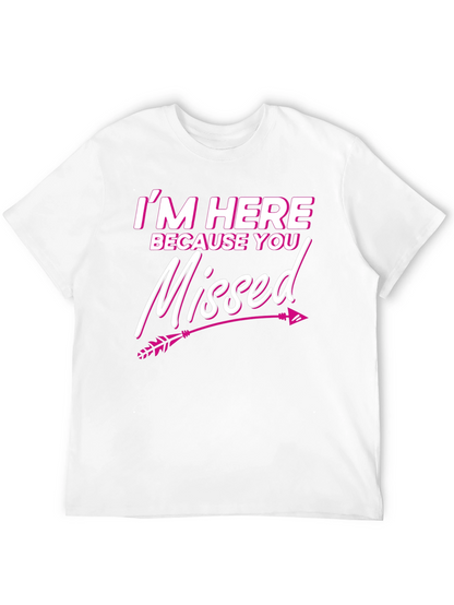 Im Here Because You Missed T-Shirt Novelty Gift Tee