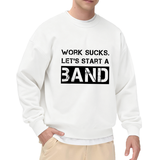 Work Sucks Let's Start A Band Crewneck Sweatshirt - Funny Music Humor Pullover