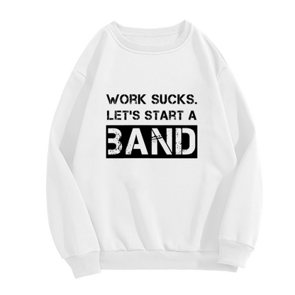 Work Sucks Let's Start A Band Crewneck Sweatshirt - Funny Music Humor Pullover