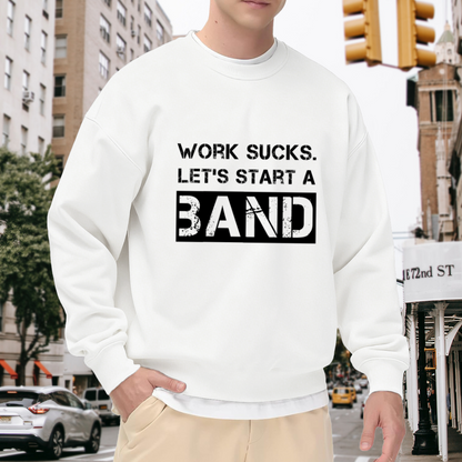 Work Sucks Let's Start A Band Crewneck Sweatshirt - Funny Music Humor Pullover