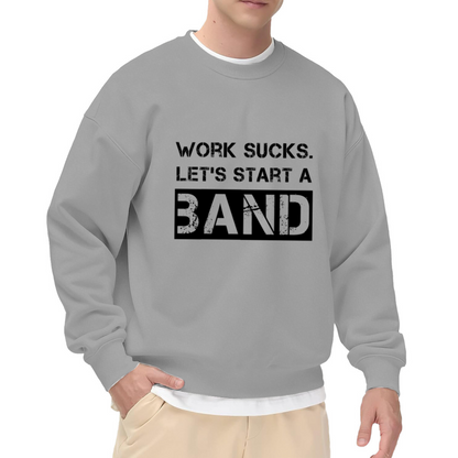 Work Sucks Let's Start A Band Crewneck Sweatshirt - Funny Music Humor Pullover