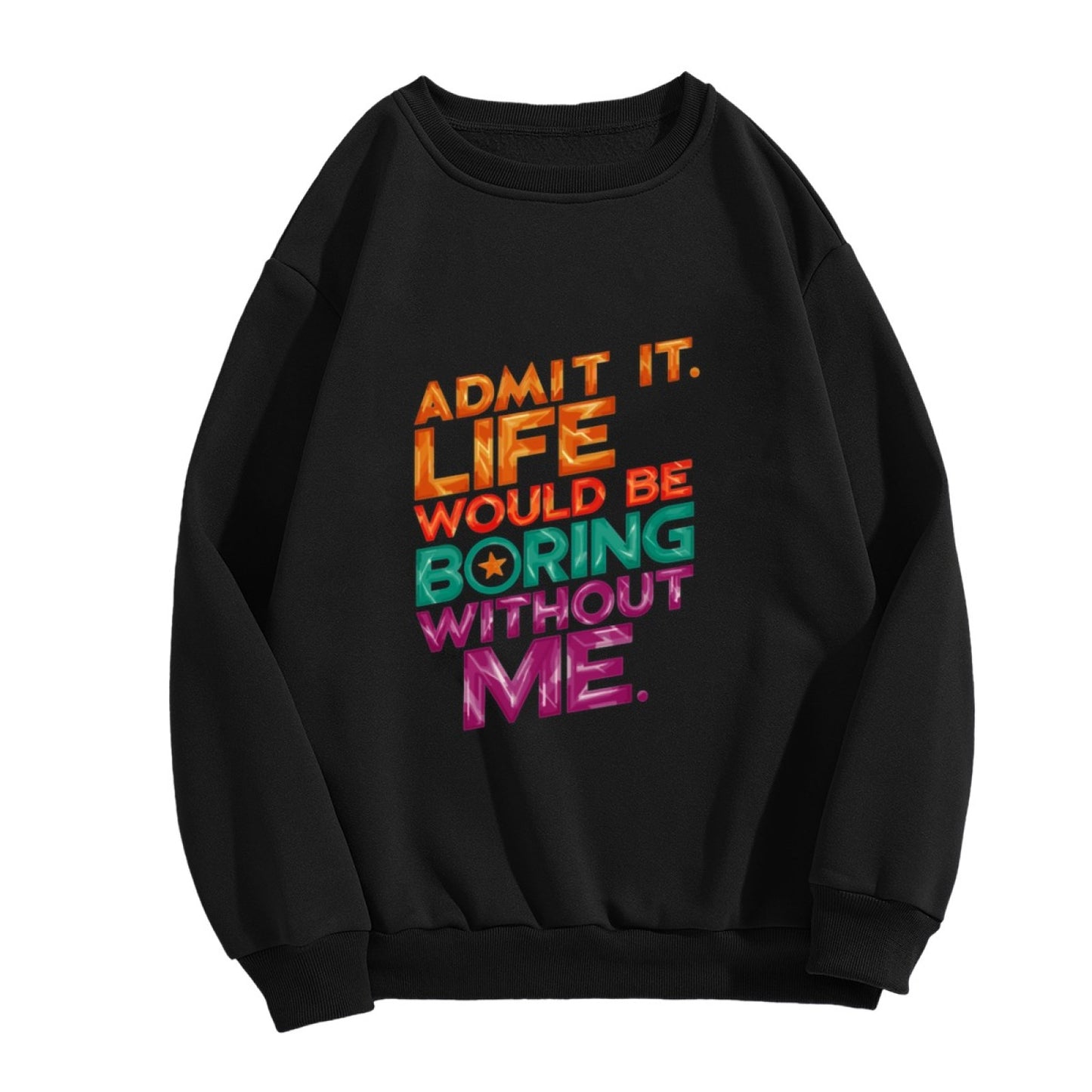 Admit It. Life Would Be Boring Without Me" Bold Slogan Crewneck Sweatshirt