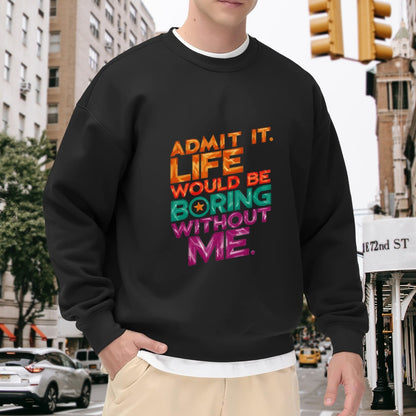 Admit It. Life Would Be Boring Without Me" Bold Slogan Crewneck Sweatshirt