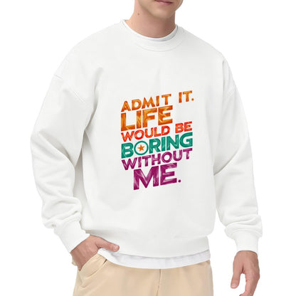 Admit It. Life Would Be Boring Without Me" Bold Slogan Crewneck Sweatshirt
