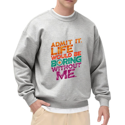 Admit It. Life Would Be Boring Without Me" Bold Slogan Crewneck Sweatshirt