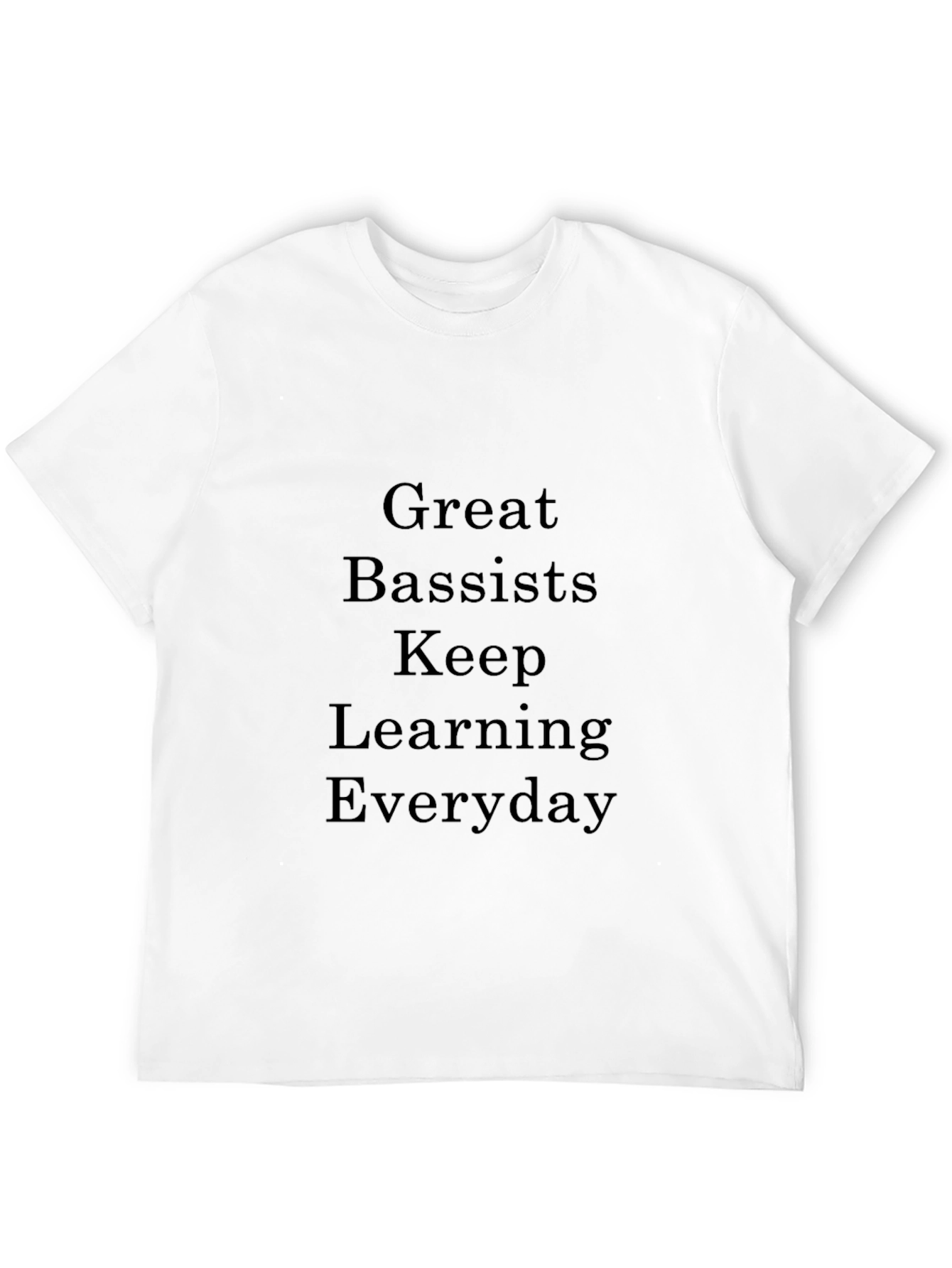 Great Bassists Keep Learning Everyday T-Shirt