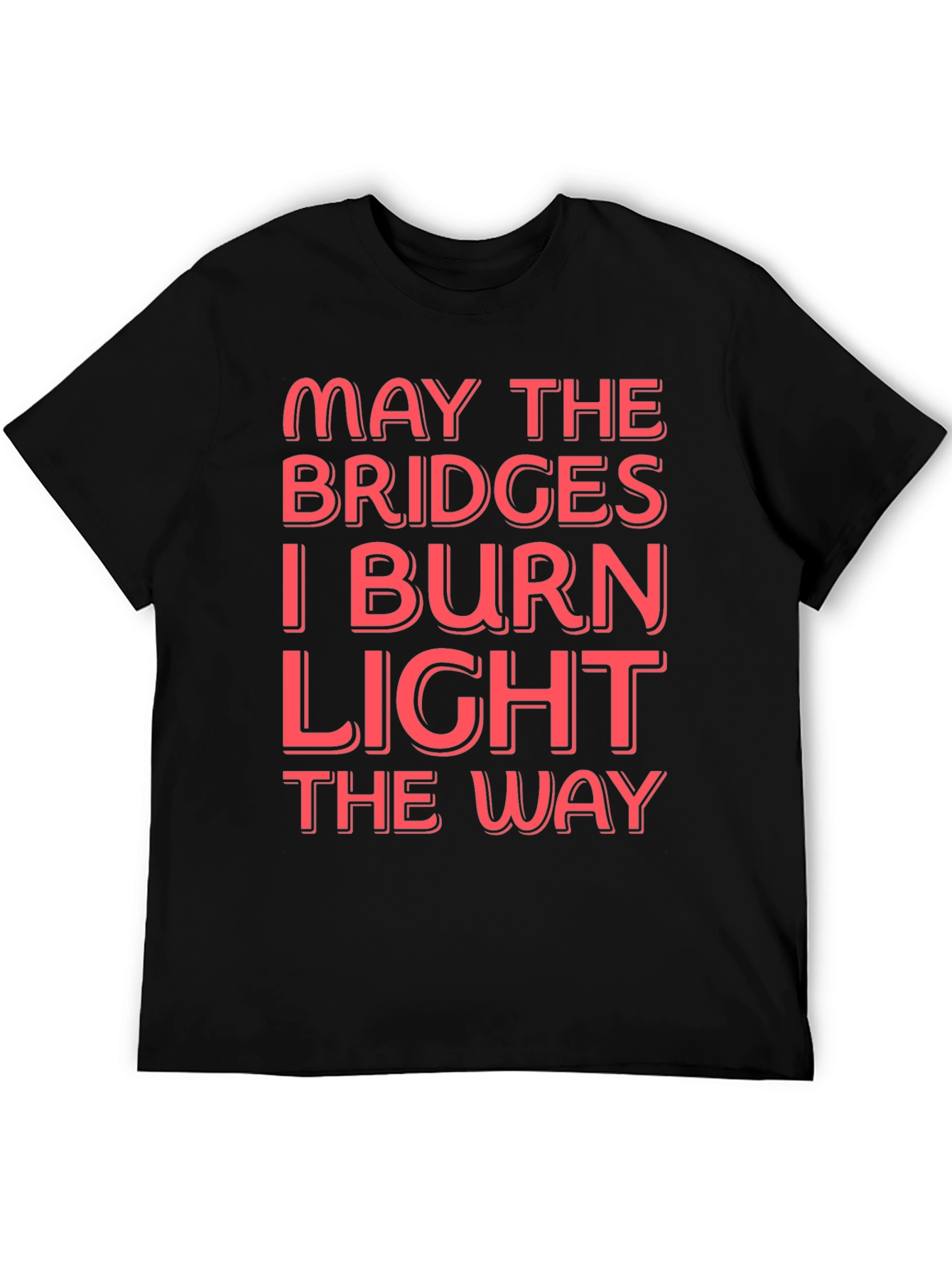 Funny Graphic T-Shirt - May The Bridges I Burn