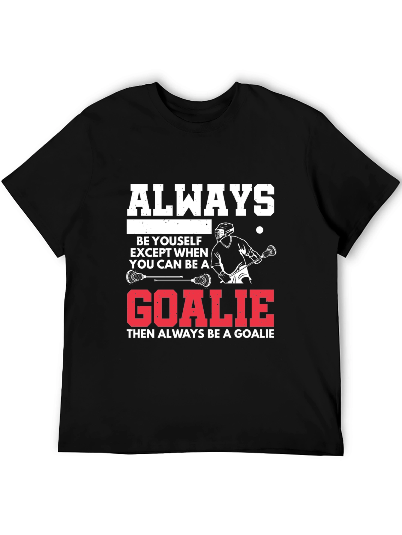 Lacrosse Goalie T-Shirt: Always Be A Goalie