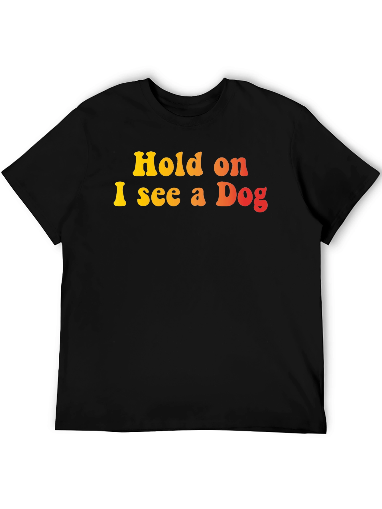Hold on I see a Dog Graphic T-Shirt