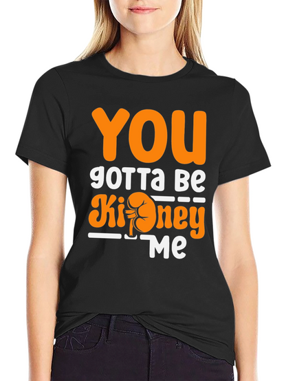You Gotta Be Kidney Me T-Shirt Funny Tee