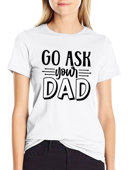 Go Ask Your Dad Funny Graphic T-Shirt