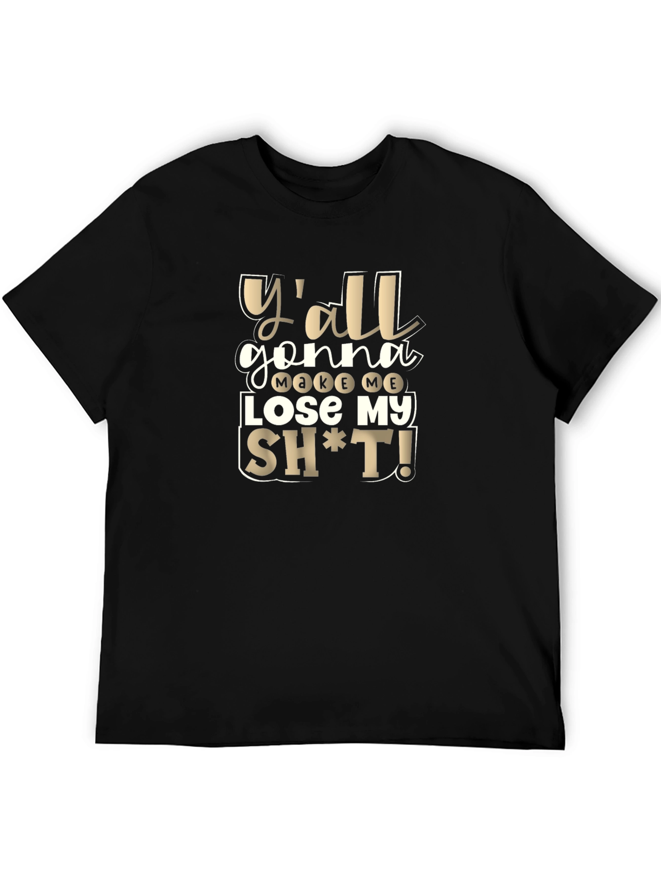 Yall Gonna Make Me Lose My Sh*t T-Shirt