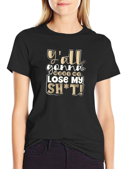 Yall Gonna Make Me Lose My Sh*t T-Shirt