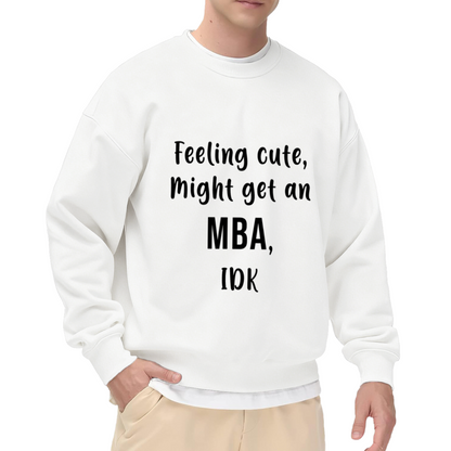 Feeling Cute Might Get An MBA Crewneck Sweatshirt - Funny College Humor Pullover