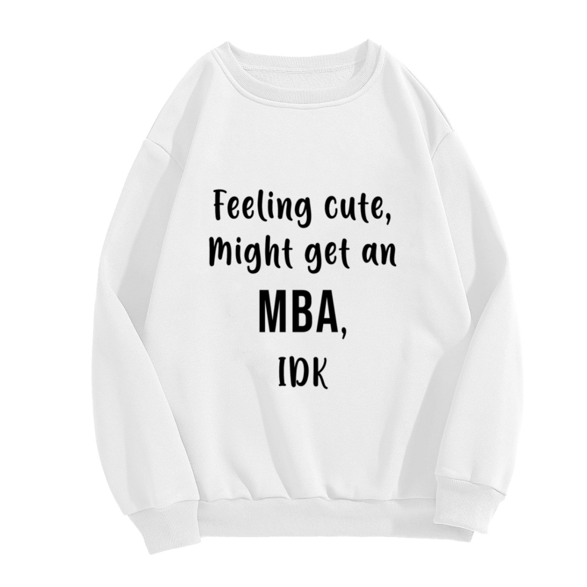 Feeling Cute Might Get An MBA Crewneck Sweatshirt - Funny College Humor Pullover