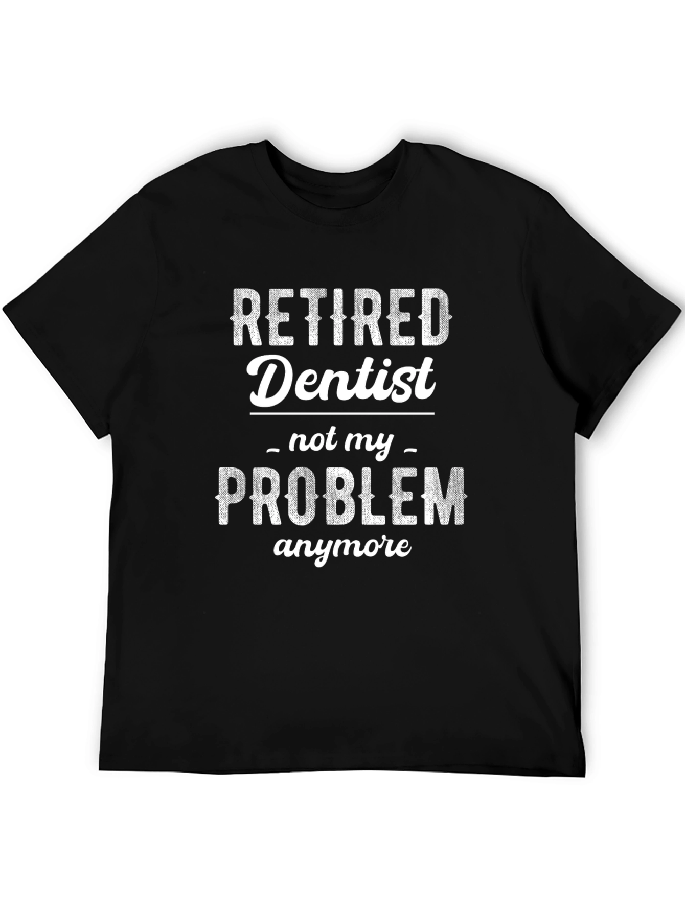 Retired Dentist - Not My Problem T-Shirt