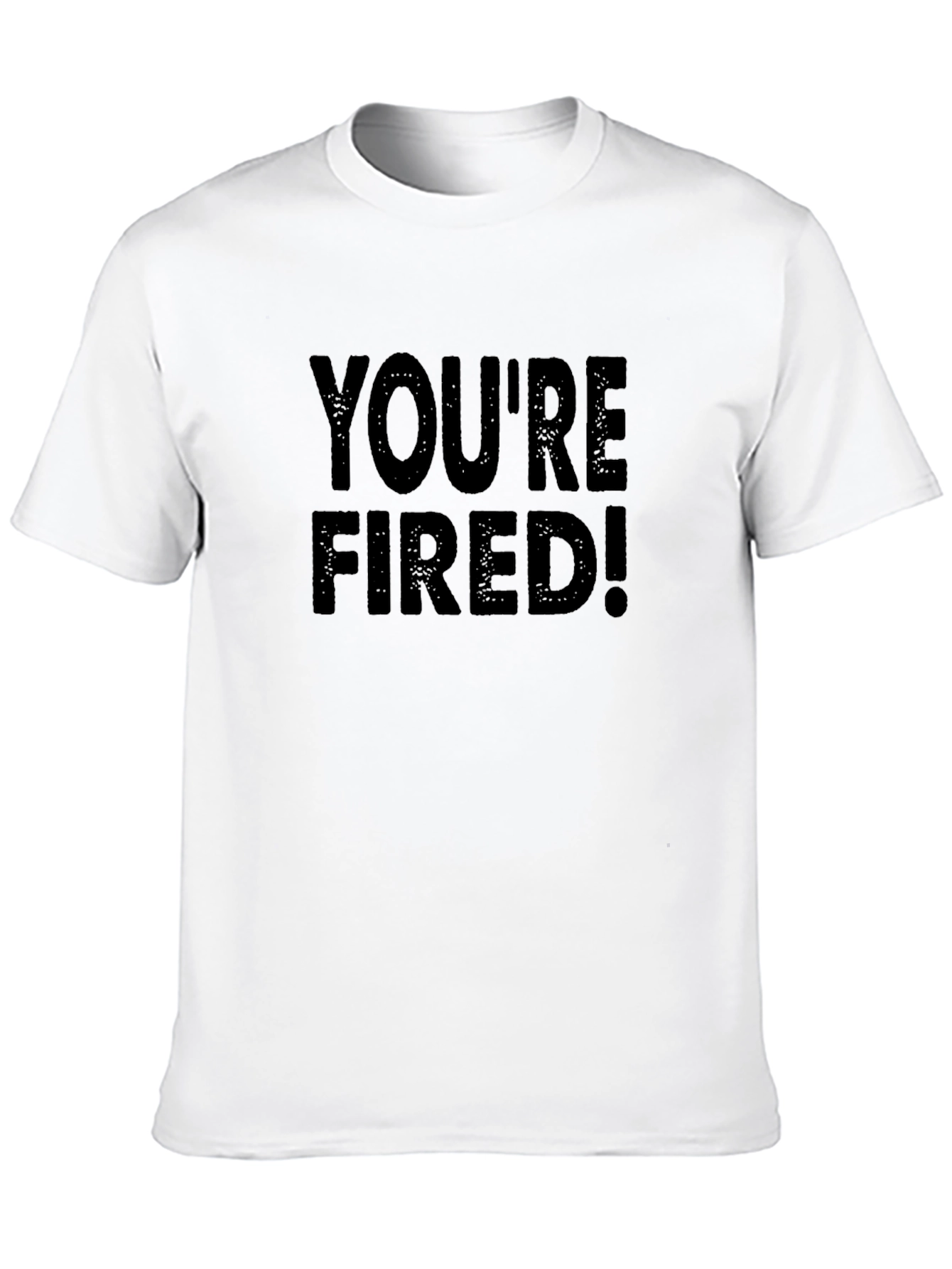 Youre Fired T-Shirt - Bold Statement Tee