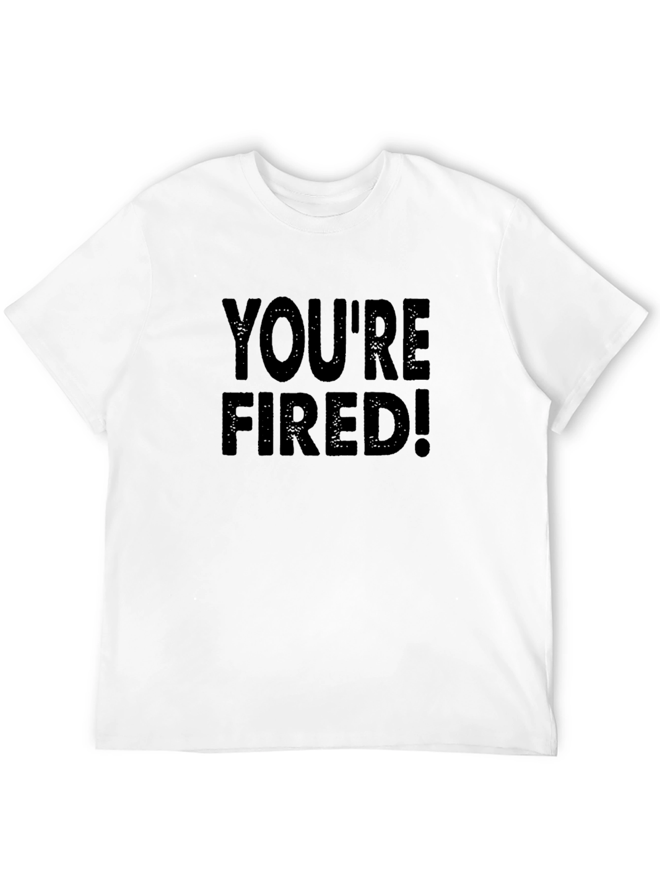Youre Fired T-Shirt - Bold Statement Tee