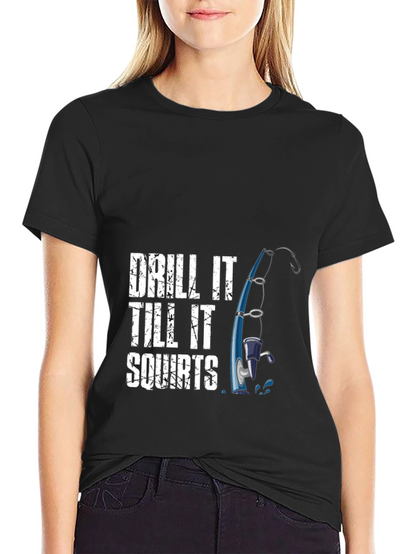 Drill It Till It Squirts Fishing T-Shirt
