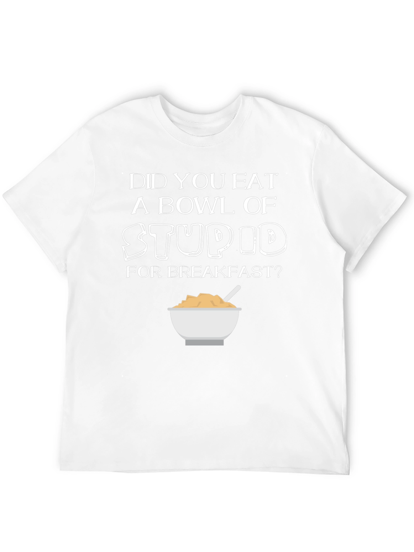 Did You Eat Stupid for Breakfast T-Shirt