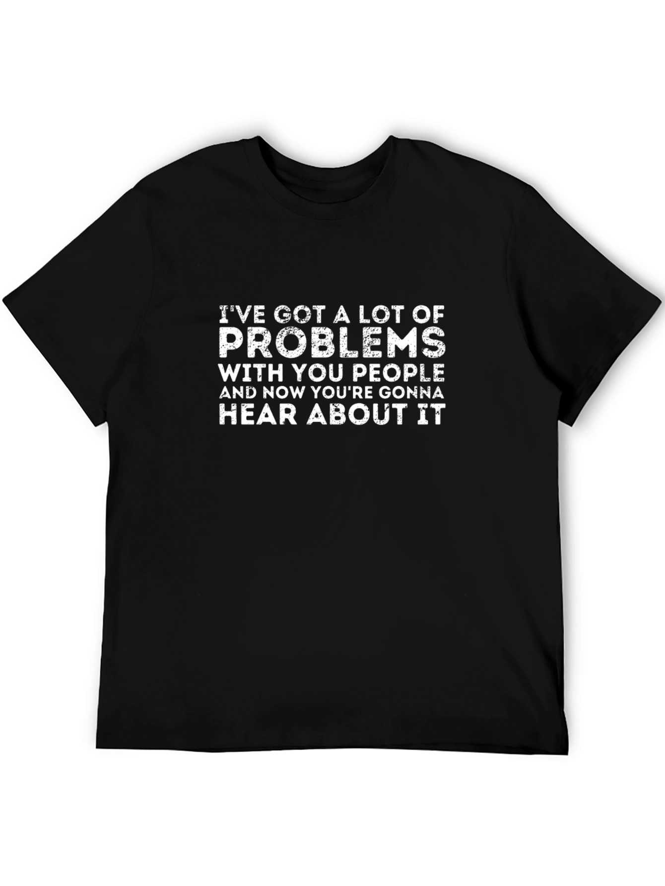 Ive Got Problems T-Shirt - Funny Graphic Tee