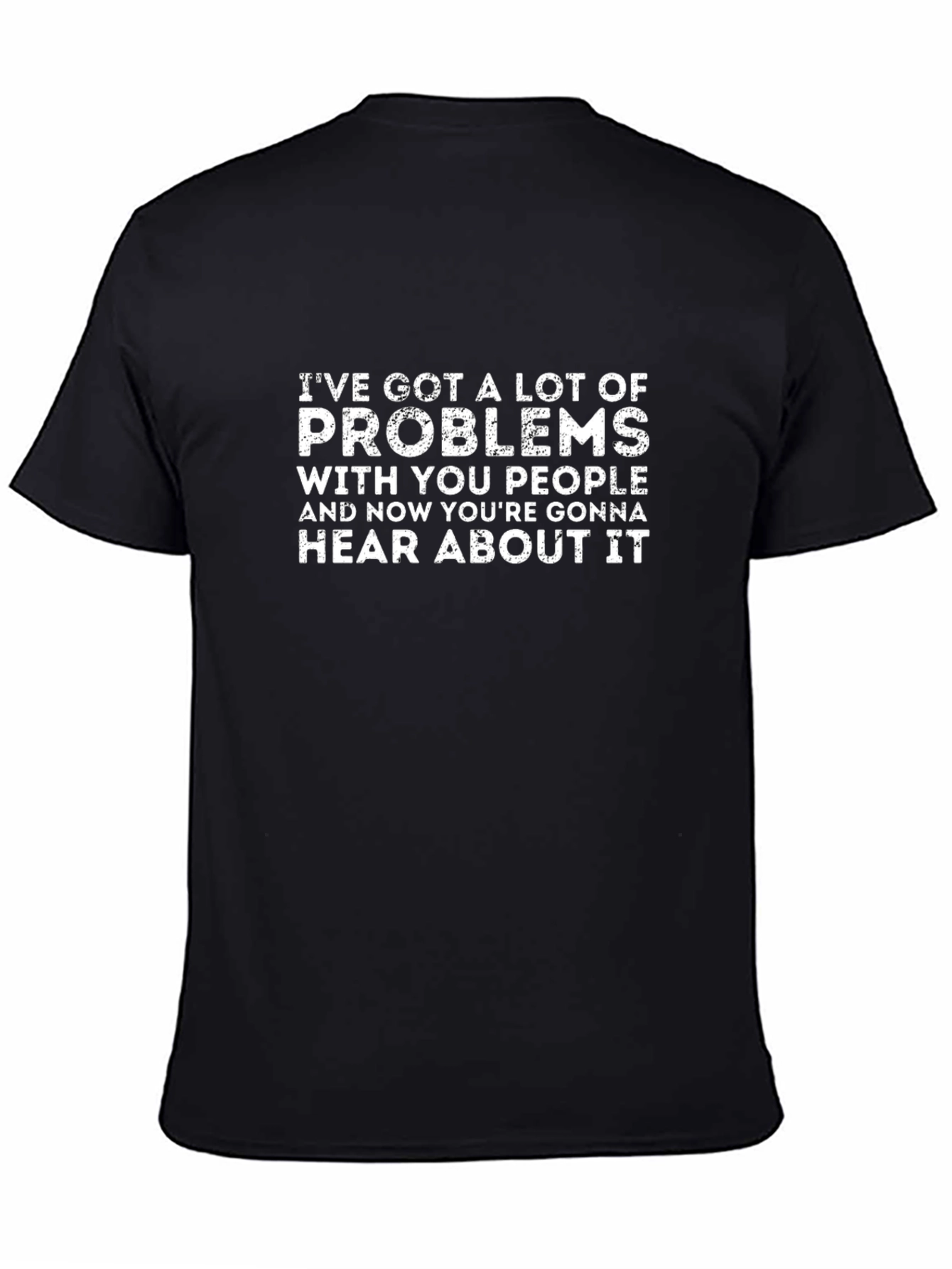 Ive Got Problems T-Shirt - Funny Graphic Tee